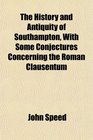 The History and Antiquity of Southampton With Some Conjectures Concerning the Roman Clausentum