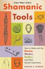 A Spirit Walker's Guide to Shamanic Tools How to Make and Use Drums Masks Rattles and Other Sacred Implements
