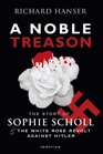 A Noble Treason The Story of Sophie Scholl and the White Rose Revolt Against Hitler