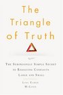 The Triangle of Truth The Surprisingly Simple Secret to Resolving Conflicts Large and Small