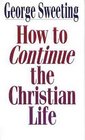 How to Continue the Christian Life A Step Beyond How to Begin the Christian Life