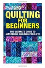 Quilting for Beginners: The Ultimate Guide to Mastering Quilting for Life in 30 Minutes or Less! (Quilting - Quilting for Beginners - Quilt - Quilt ... - Sewing Patterns - Sewing for Beginners)