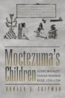 Moctezuma's Children Aztec Royalty under Spanish Rule 15201700