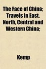 The Face of China Travels in East North Central and Western China