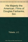 His Majesty the American The Cinema of Douglas Fairbanks Sr