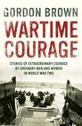 Wartime Courage Stories of Extraordinary Courage by Ordinary People in World War Two
