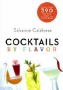 Cocktails by Flavor More than 390 Recipes to Tempt the Taste Buds