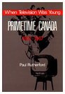 When Television Was Young Primetime Canada 19521967