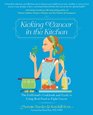 Kicking Cancer in the Kitchen The Girlfriend's Cookbook and Guide to Using Real Food to Fight Cancer