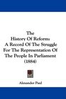 The History Of Reform A Record Of The Struggle For The Representation Of The People In Parliament
