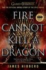 Fire Cannot Kill a Dragon Game of Thrones and the Official Untold Story of the Epic Series