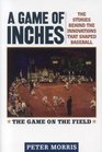 A Game of Inches The Stories Behind the Innovations That Shaped Baseball Volume 1 The Game on the Field