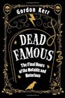 Dead Famous: The Final Hours of the Notable and Notorious