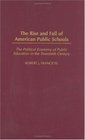 The Rise and Fall of American Public Schools : The Political Economy of Public Education in the Twentieth Century