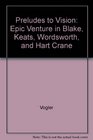 Preludes to Vision The Epic Venture in Blake Wordsworth Keats and Hart Crane