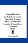 Selecta Historiae Ecclesiasticae Capita Saeculum Sextum Et In Loca Ejusdem Insignia Dissertationes Historicae