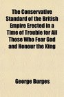 The Conservative Standard of the British Empire Erected in a Time of Trouble for All Those Who Fear God and Honour the King