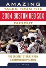 Amazing Tales from the 2004 Boston Red Sox Dugout The Greatest Stories from a Championship Season