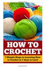 How to Crochet: 7 Simple Steps to Learning How to Crochet in 7 days or Less!