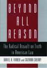 Beyond All Reason The Radical Assault on Truth in American Law