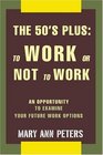 The 50's Plus To Work or Not To Work An opportunity to examine your future work options