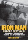 IRON MAN Rudolf Berthold Germany's Indomitable Fighter Ace of World War I