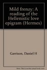 Mild frenzy A reading of the Hellenistic love epigram