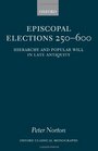 Episcopal Elections 250600 Hierarchy and Popular Will in Late Antiquity