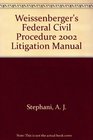 Weissenberger's Federal Civil Procedure 2002 Litigation Manual