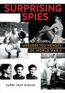 Surprising Spies Unexpected Heroes of World War II