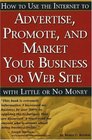 How to Use the Internet to Advertise Promote and Market Your Business or Website with Little or No Money