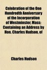 Celebration of the One Hundredth Anniversary of the Incorporation of Westminster Mass Containing an Address by Hon Charles Hudson of