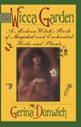 The Wicca Garden A Modern Witch's Book of Magickal and Enchanted Herbs and Plants