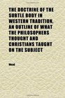 The Doctrine of the Subtle Body in Western Tradition an Outline of What the Philosophers Thought and Christians Taught on the Subject
