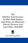 The Old New York Frontier: Its Wars With Indians And Tories, Its Missionary Schools, Pioneers And Land Titles, 1614-1800