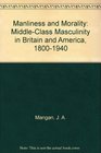 Manliness and Morality MiddleClass Masculinity in Britain and America 18001940