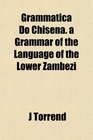 Grammatica Do Chisena a Grammar of the Language of the Lower Zambezi