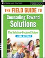 The Field Guide to Counseling Toward Solutions The Solution Focused School