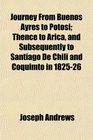Journey From Buenos Ayres to Potosi Thence to Arica and Subsequently to Santiago De Chili and Coquimto in 182526