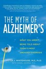 The Myth of Alzheimer's What You Aren't Being Told About Today's Most Dreaded Diagnosis