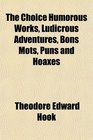 The Choice Humorous Works Ludicrous Adventures Bons Mots Puns and Hoaxes