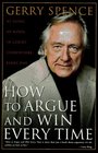 How to Argue and Win Every Time: At Home, At Work, In Court, Everywhere, Every Day