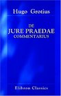 De jure praedae commentarius Ex Auctoris Codice descripsit et vulgavit H G Hamaker