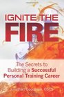 Ignite the Fire  The Secrets to Building a Successful Personal Training Career