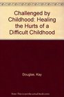 Challenged by Childhood Healing the Hurts of a Difficult Childhood