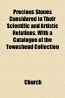 Precious Stones Considered in Their Scientific and Artistic Relations With a Catalogue of the Townshend Collection