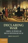 Declaring War Congress the President and What the Constitution Does Not Say