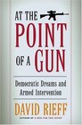 At the Point of a Gun : Democratic Dreams and Armed Intervention
