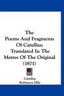 The Poems And Fragments Of Catullus Translated In The Metres Of The Original