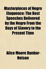 Masterpieces of Negro Eloquence The Best Speeches Delivered by the Negro From the Days of Slavery to the Present Time
